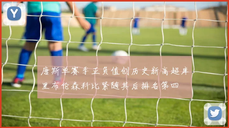 唐斯单赛季正负值创历史新高超库里布伦森科比紧随其后排名第四