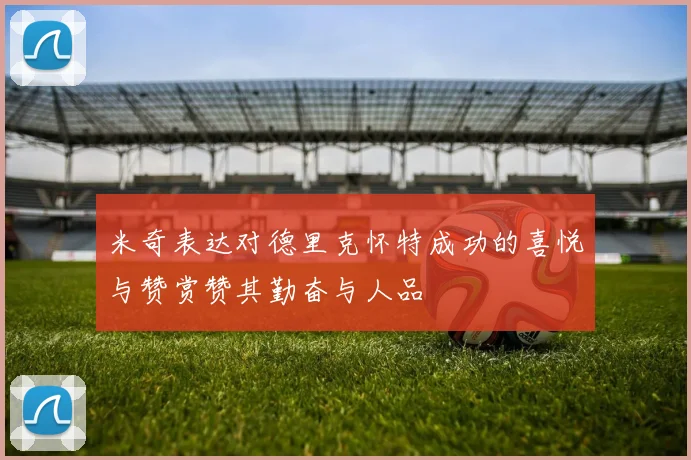 米奇表达对德里克怀特成功的喜悦与赞赏赞其勤奋与人品