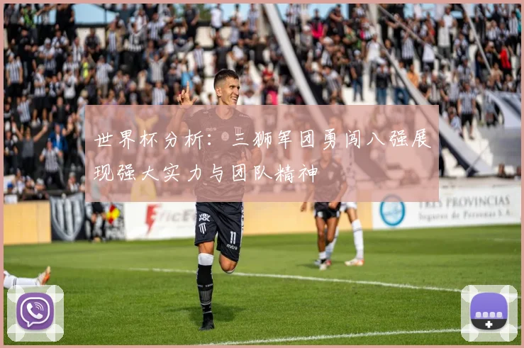 世界杯分析：三狮军团勇闯八强展现强大实力与团队精神