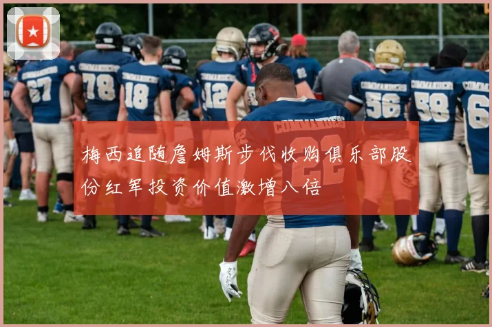 梅西追随詹姆斯步伐收购俱乐部股份红军投资价值激增八倍