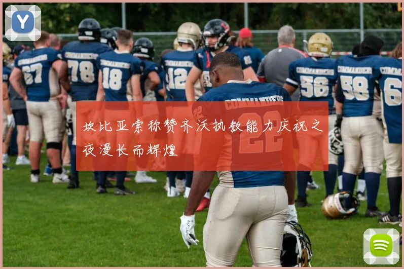 坎比亚索称赞齐沃执教能力庆祝之夜漫长而辉煌