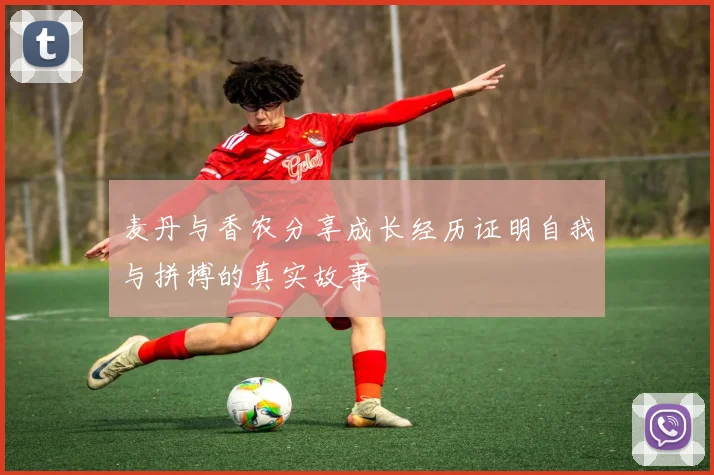 麦丹与香农分享成长经历证明自我与拼搏的真实故事